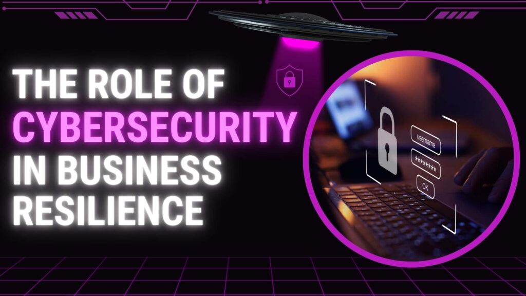 The Role of Cybersecurity in Business Resilience